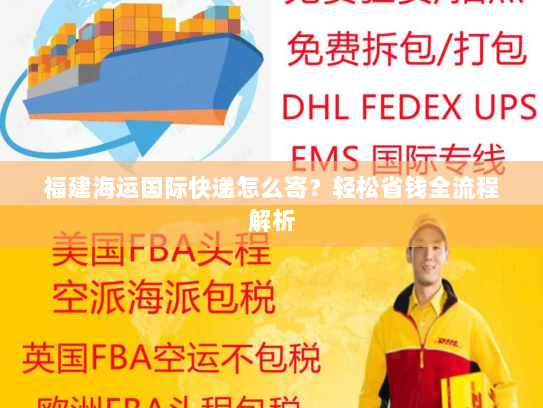 福建海运国际快递怎么寄？轻松省钱全流程解析