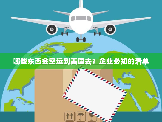 哪些东西会空运到美国去?企业必知的清单 哪些东西会空运到美国去?企业必知的清单