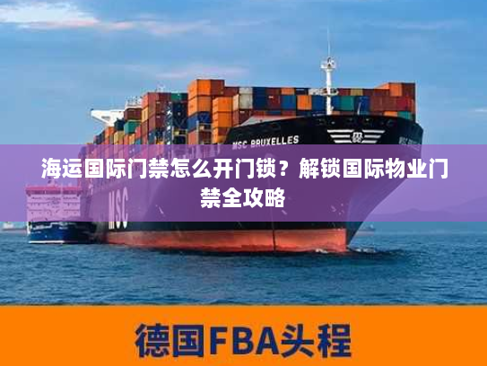 海运国际门禁怎么开门锁?解锁国际物业门禁全攻略 海运国际门禁怎么开门锁?解锁国际物业门禁全攻略