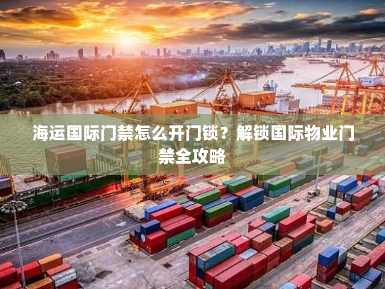 海运国际门禁怎么开门锁?解锁国际物业门禁全攻略 海运国际门禁怎么开门锁?解锁国际物业门禁全攻略