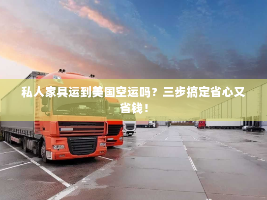 私人家具运到美国空运吗?三步搞定省心又省钱! 私人家具运到美国空运吗?三步搞定省心又省钱!