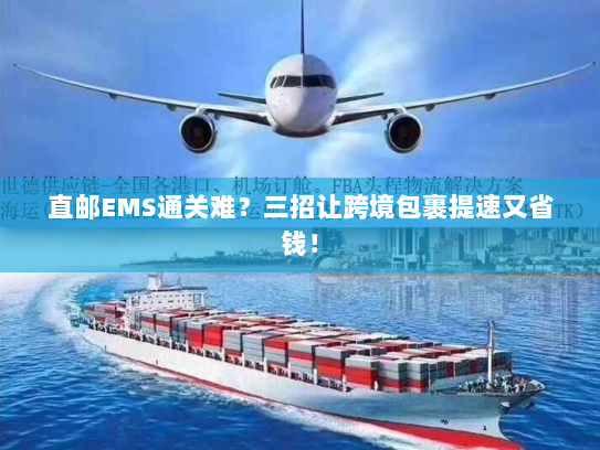 直邮EMS通关难?三招让跨境包裹提速又省钱! 直邮EMS通关难?三招让跨境包裹提速又省钱!