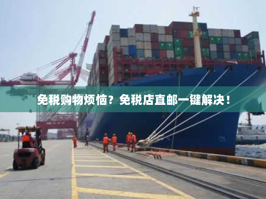 免税购物烦恼?免税店直邮一键解决! 免税购物烦恼?免税店直邮一键解决!