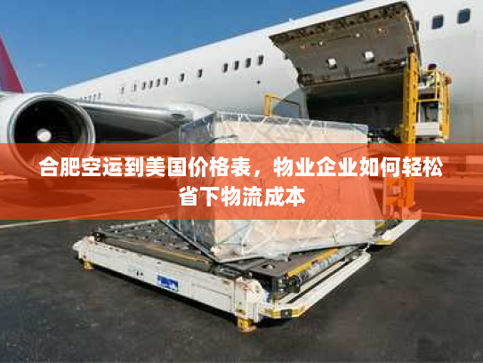合肥空运到美国价格表,物业企业如何轻松省下物流成本 合肥空运到美国价格表,物业企业如何轻松省下物流成本