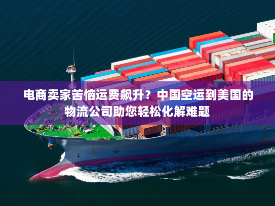 电商卖家苦恼运费飙升?中国空运到美国的物流公司助您轻松化解难题 电商卖家苦恼运费飙升?中国空运到美国的物流公司助您轻松化解难题