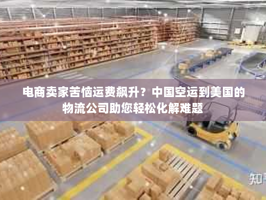 电商卖家苦恼运费飙升?中国空运到美国的物流公司助您轻松化解难题 电商卖家苦恼运费飙升?中国空运到美国的物流公司助您轻松化解难题