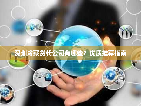 深圳冷藏货代公司有哪些？优质推荐指南
