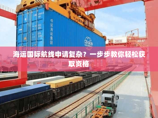 海运国际航线申请复杂?一步步教你轻松获取资格 海运国际航线申请复杂?一步步教你轻松获取资格