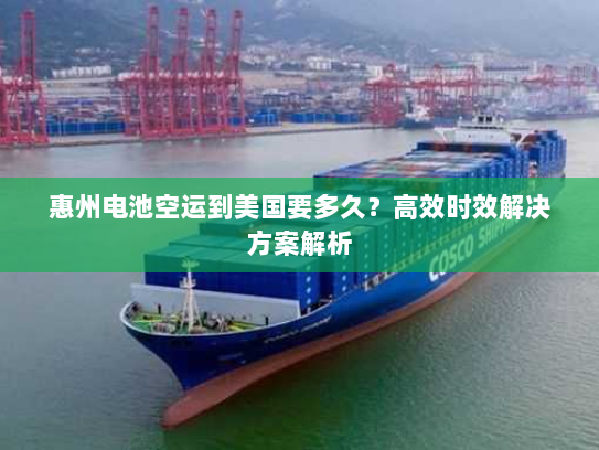 惠州电池空运到美国要多久？高效时效解决方案解析
