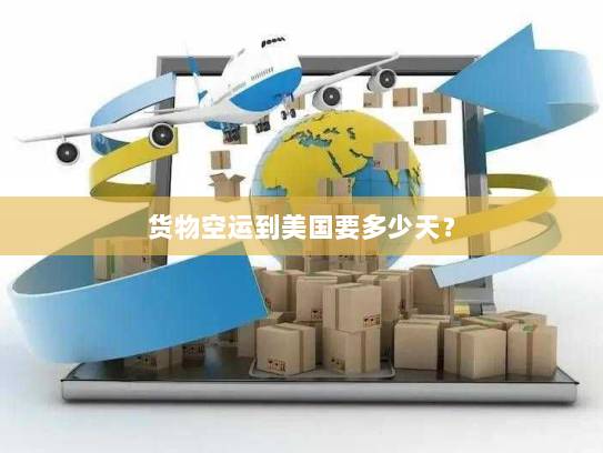 货物空运到美国要多少天? 货物空运到美国要多少天?