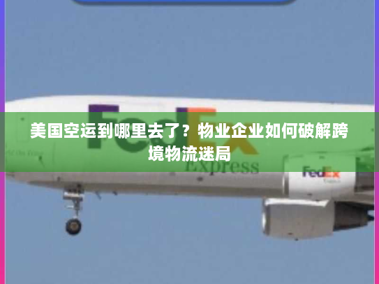 美国空运到哪里去了？物业企业如何破解跨境物流迷局