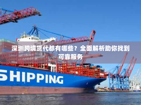 深圳跨境货代都有哪些?全面解析助你找到可靠服务 深圳跨境货代都有哪些?全面解析助你找到可靠服务