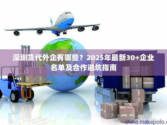 深圳货代外企有哪些?2025年最新30+企业名单及合作避坑指南 深圳货代外企有哪些?2025年最新30+企业名单及合作避坑指南