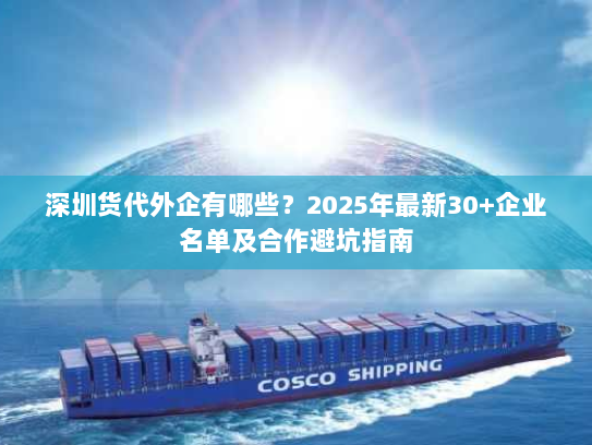 深圳货代外企有哪些?2025年最新30+企业名单及合作避坑指南 深圳货代外企有哪些?2025年最新30+企业名单及合作避坑指南