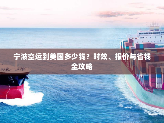 宁波空运到美国多少钱?时效、报价与省钱全攻略 宁波空运到美国多少钱?时效、报价与省钱全攻略