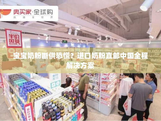 宝宝奶粉断供恐慌？进口奶粉直邮中国全程解决方案