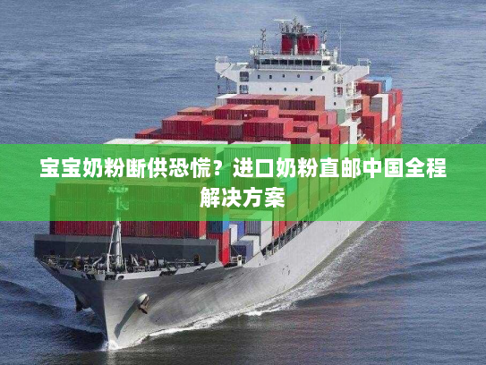 宝宝奶粉断供恐慌？进口奶粉直邮中国全程解决方案