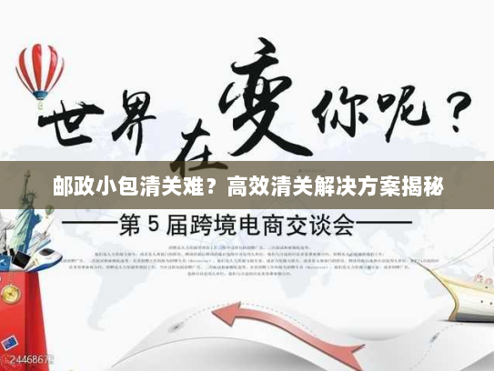 邮政小包清关难？高效清关解决方案揭秘