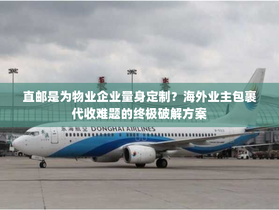 直邮是为物业企业量身定制?海外业主包裹代收难题的终极破解方案 直邮是为物业企业量身定制?海外业主包裹代收难题的终极破解方案