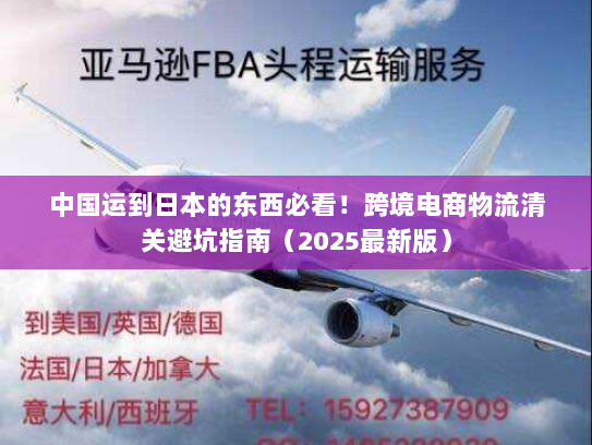 中国运到日本的东西必看!跨境电商物流清关避坑指南(2025最新版) 中国运到日本的东西必看!跨境电商物流清关避坑指南(2025最新版)