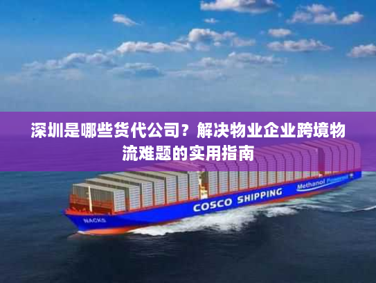 深圳是哪些货代公司？解决物业企业跨境物流难题的实用指南