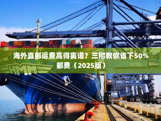 海外直邮运费高得离谱？三招教你省下50%邮费（2025版）