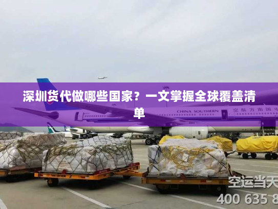 深圳货代做哪些国家？一文掌握全球覆盖清单
