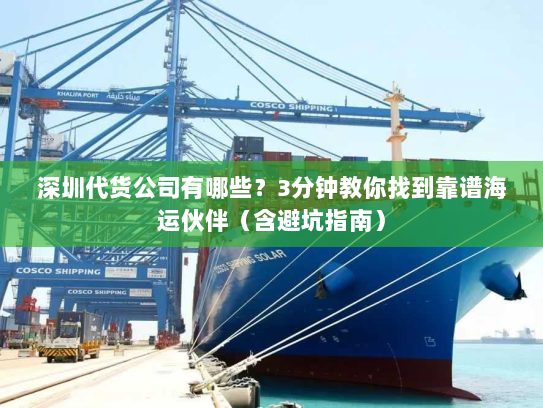深圳代货公司有哪些?3分钟教你找到靠谱海运伙伴(含避坑指南) 深圳代货公司有哪些?3分钟教你找到靠谱海运伙伴(含避坑指南)