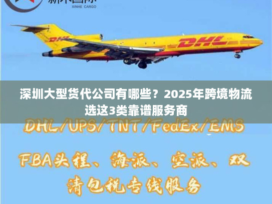 深圳大型货代公司有哪些?2025年跨境物流选这3类靠谱服务商 深圳大型货代公司有哪些?2025年跨境物流选这3类靠谱服务商