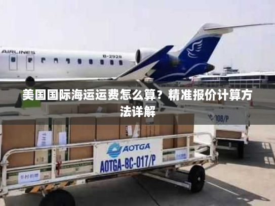 美国国际海运运费怎么算？精准报价计算方法详解
