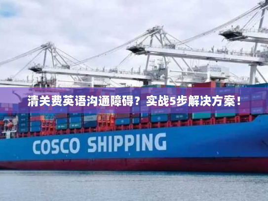 清关费英语沟通障碍?实战5步解决方案! 清关费英语沟通障碍?实战5步解决方案!