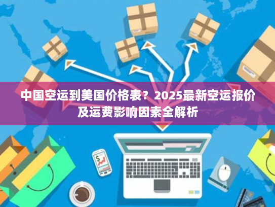 中国空运到美国价格表？2025最新空运报价及运费影响因素全解析
