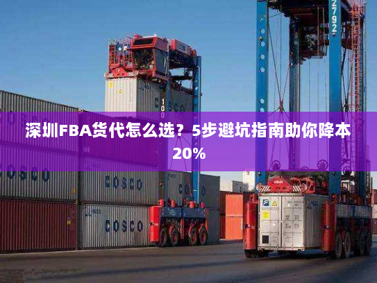 深圳FBA货代怎么选?5步避坑指南助你降本20% 深圳FBA货代怎么选?5步避坑指南助你降本20%