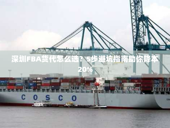 深圳FBA货代怎么选?5步避坑指南助你降本20% 深圳FBA货代怎么选?5步避坑指南助你降本20%
