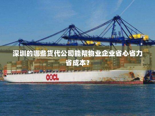 深圳的哪些货代公司能帮物业企业省心省力省成本? 深圳的哪些货代公司能帮物业企业省心省力省成本?