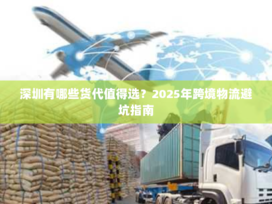 深圳有哪些货代值得选？2025年跨境物流避坑指南