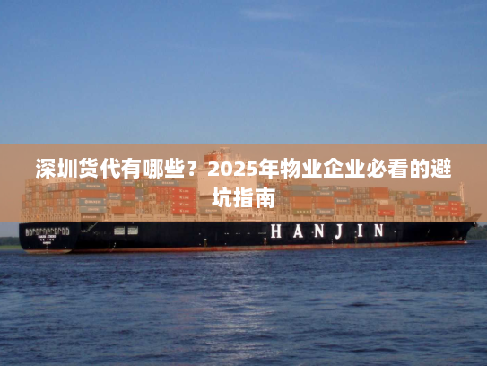 深圳货代有哪些？2025年物业企业必看的避坑指南