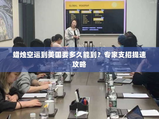 蜡烛空运到美国要多久能到?专家支招提速攻略 蜡烛空运到美国要多久能到?专家支招提速攻略