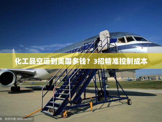 化工品空运到美国多钱?3招精准控制成本 化工品空运到美国多钱?3招精准控制成本