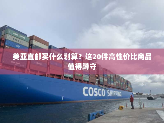 美亚直邮买什么划算？这20件高性价比商品值得蹲守