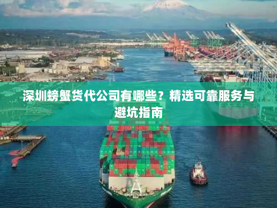 深圳螃蟹货代公司有哪些?精选可靠服务与避坑指南 深圳螃蟹货代公司有哪些?精选可靠服务与避坑指南
