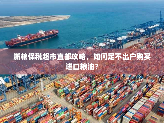 浙粮保税超市直邮攻略，如何足不出户购买进口粮油？