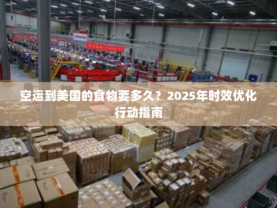 空运到美国的食物要多久?2025年时效优化行动指南 空运到美国的食物要多久?2025年时效优化行动指南
