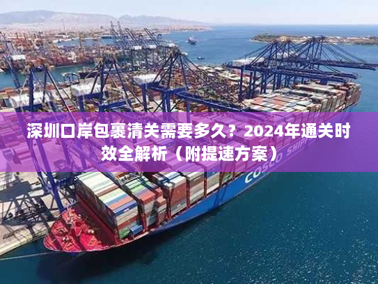 深圳口岸包裹清关需要多久?2024年通关时效全解析(附提速方案) 深圳口岸包裹清关需要多久?2024年通关时效全解析(附提速方案)