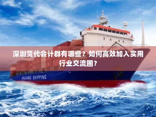 深圳货代会计群有哪些?如何高效加入实用行业交流圈? 深圳货代会计群有哪些?如何高效加入实用行业交流圈?