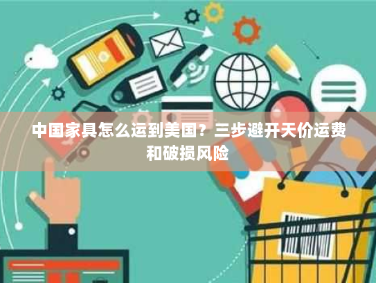 中国家具怎么运到美国？三步避开天价运费和破损风险