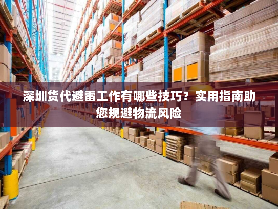 深圳货代避雷工作有哪些技巧？实用指南助您规避物流风险