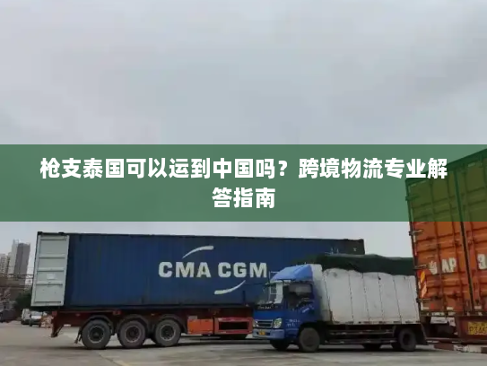 枪支泰国可以运到中国吗？跨境物流专业解答指南