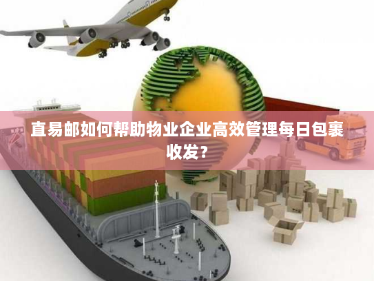 直易邮如何帮助物业企业高效管理每日包裹收发？