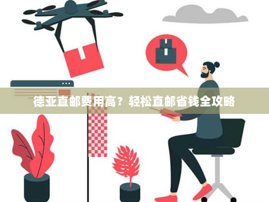 德亚直邮费用高?轻松直邮省钱全攻略 德亚直邮费用高?轻松直邮省钱全攻略